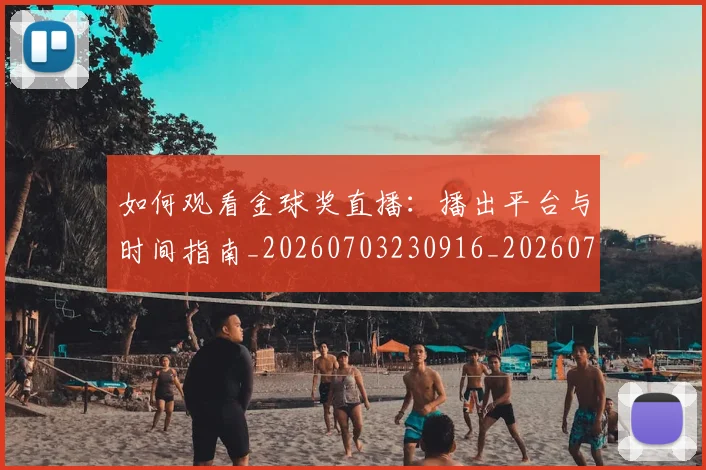 如何观看金球奖直播:播出平台与时间指南_20260703230916_20260722150511