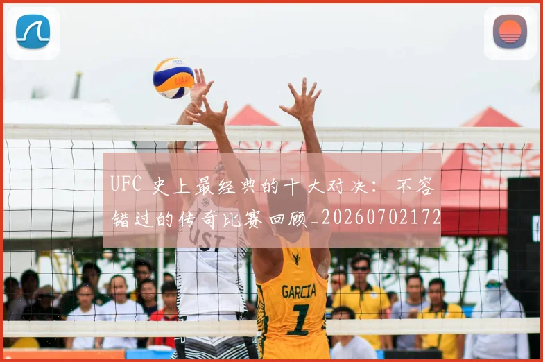 UFC 史上最经典的十大对决:不容错过的传奇比赛回顾_20260702172057_20260714215348