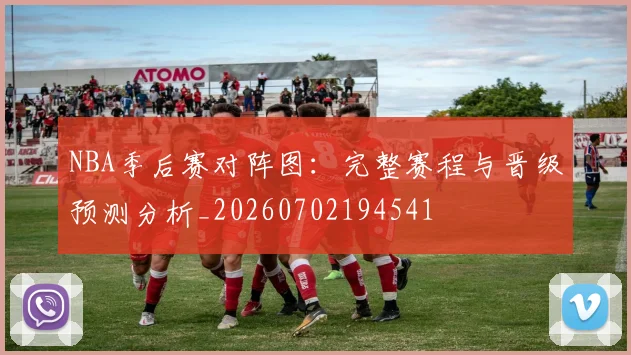 NBA季后赛对阵图:完整赛程与晋级预测分析_20260702194541