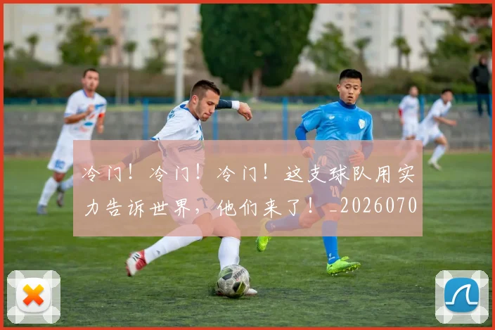 冷门!冷门!冷门!这支球队用实力告诉世界,他们来了!_20260703215906
