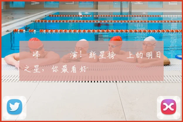 巔峰對決預演！新星榜單上的明日之星，你最看好誰