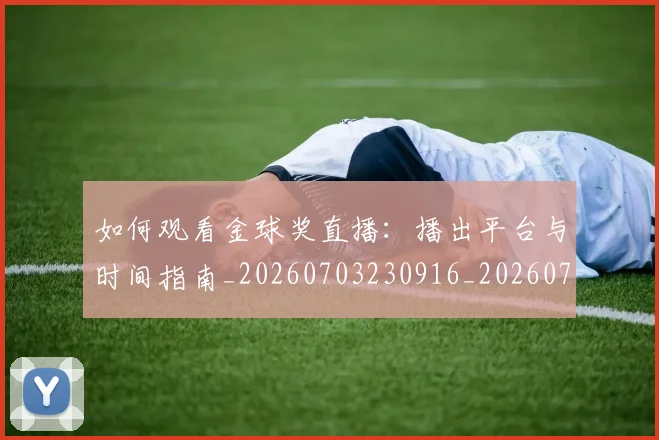 如何观看金球奖直播：播出平台与时间指南_20260703230916_20260722150511