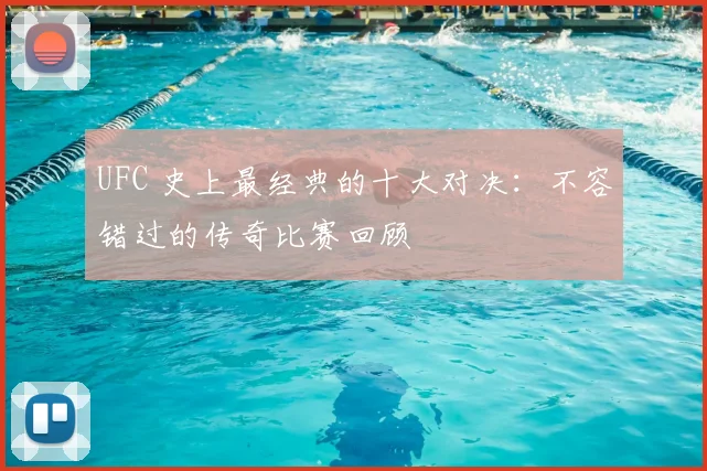 UFC 史上最经典的十大对决:不容错过的传奇比赛回顾