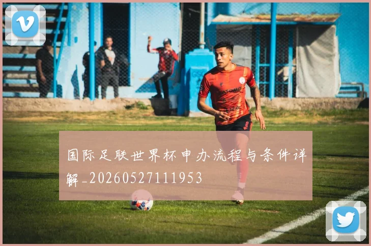 国际足联世界杯申办流程与条件详解_20260527111953