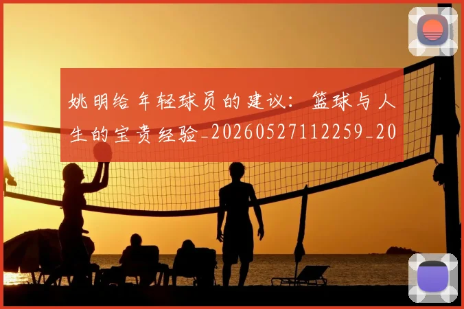 姚明给年轻球员的建议：篮球与人生的宝贵经验_20260527112259_20260703233019_20260720192330