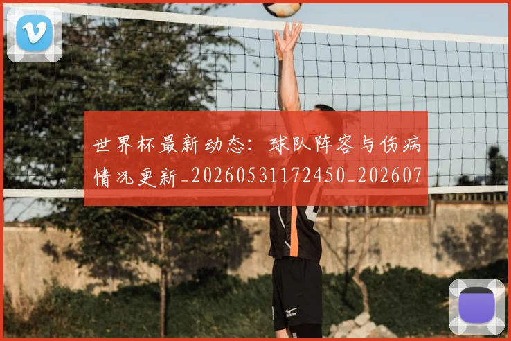 世界杯最新动态:球队阵容与伤病情况更新_20260531172450_20260715191258