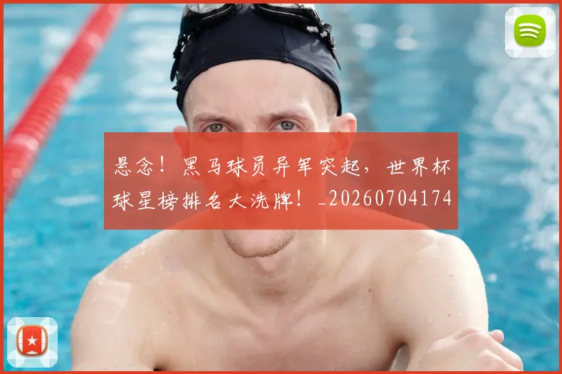 悬念！黑马球员异军突起，世界杯球星榜排名大洗牌！_20260704174155