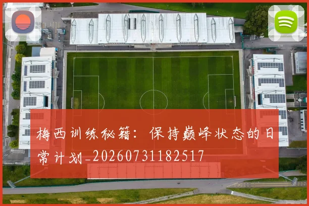 梅西训练秘籍:保持巅峰状态的日常计划_20260731182517