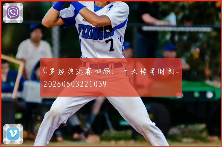 C罗经典比赛回顾：十大传奇时刻_20260603221039