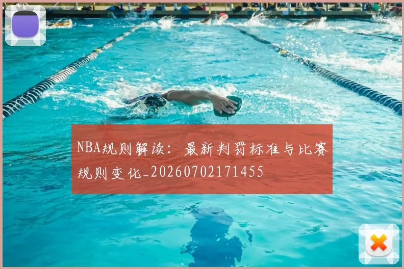 NBA规则解读:最新判罚标准与比赛规则变化_20260702171455