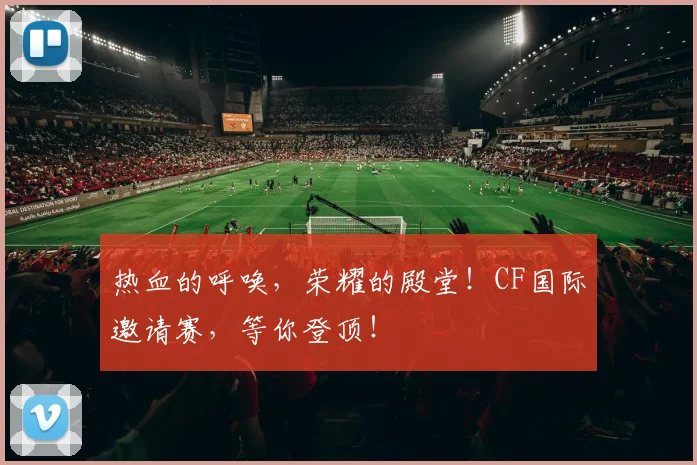 热血的呼唤,荣耀的殿堂!CF国际邀请赛,等你登顶!