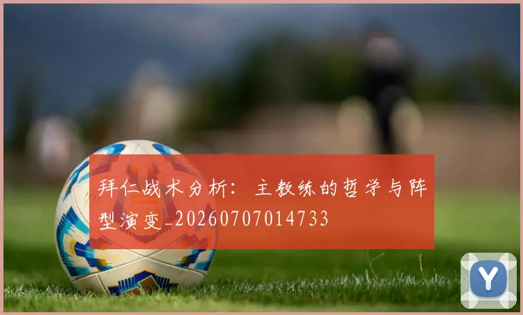 拜仁战术分析:主教练的哲学与阵型演变_20260707014733