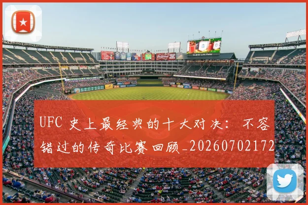 UFC 史上最经典的十大对决:不容错过的传奇比赛回顾_20260702172057_20260714215348