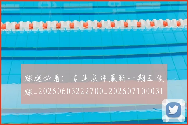 球迷必看:专业点评最新一期五佳球_20260603222700_20260710003101_20260802161040