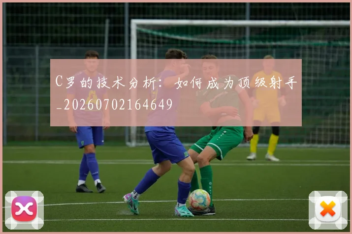 C罗的技术分析：如何成为顶级射手_20260702164649