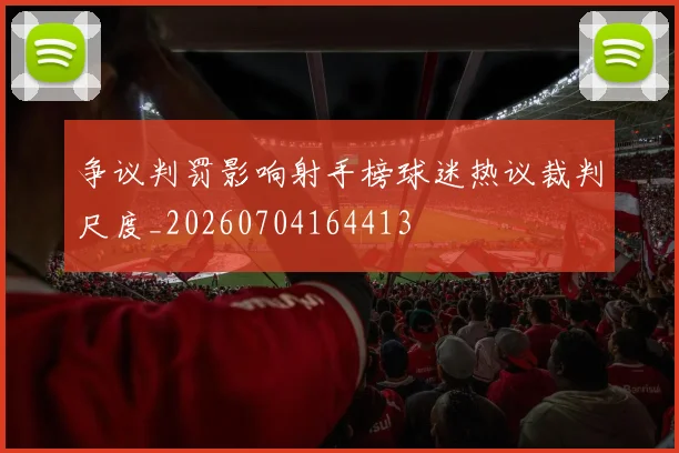 争议判罚影响射手榜球迷热议裁判尺度_20260704164413