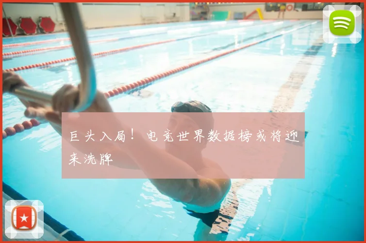 巨头入局！电竞世界数据榜或将迎来洗牌