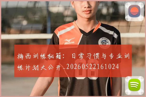 梅西训练秘籍:日常习惯与专业训练计划大公开_20260522161024