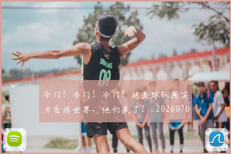 冷门!冷门!冷门!这支球队用实力告诉世界,他们来了!_20260703215906