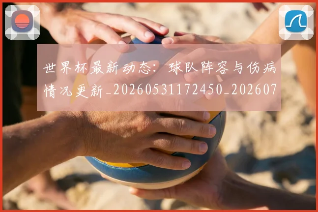 世界杯最新动态:球队阵容与伤病情况更新_20260531172450_20260702174215_20260715191300