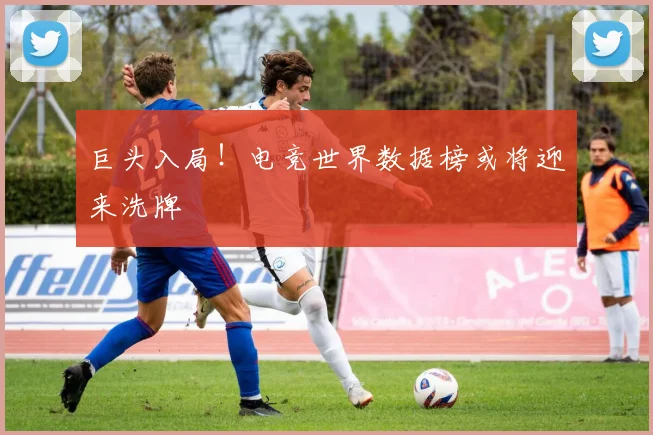 巨头入局!电竞世界数据榜或将迎来洗牌