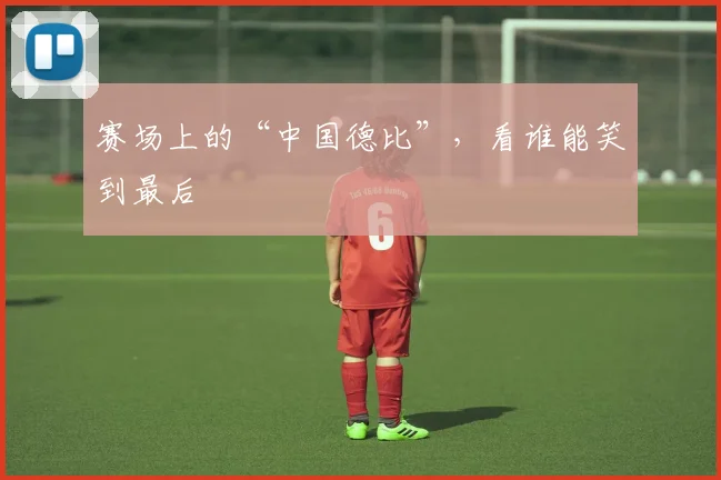 赛场上的“中国德比”，看谁能笑到最后