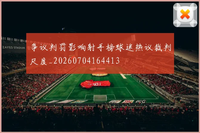 争议判罚影响射手榜球迷热议裁判尺度_20260704164413