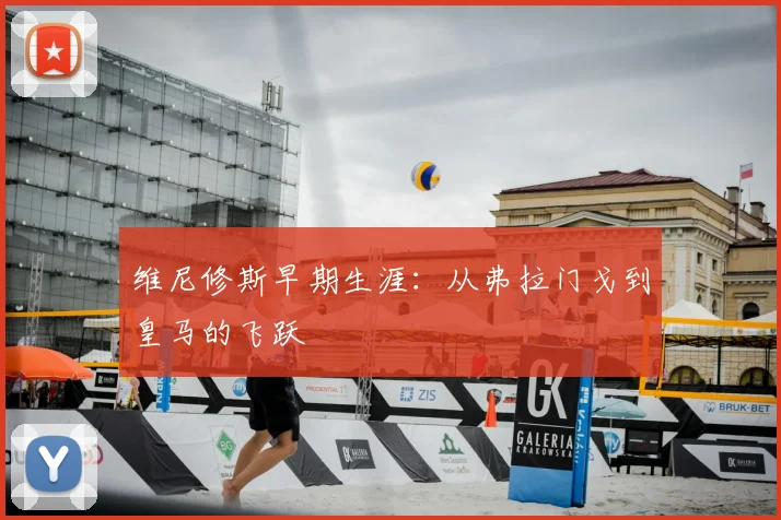 维尼修斯早期生涯：从弗拉门戈到皇马的飞跃