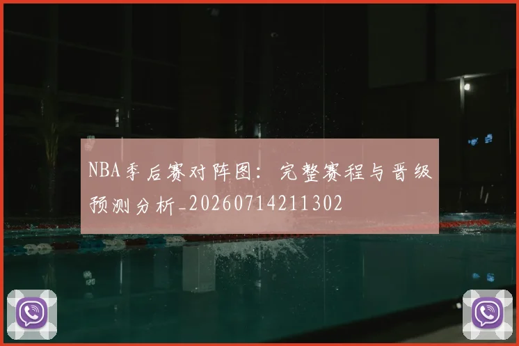 NBA季后赛对阵图：完整赛程与晋级预测分析_20260714211302