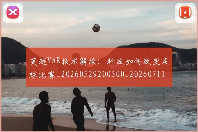 英超VAR技术解读：科技如何改变足球比赛_20260529200500_20260711201101
