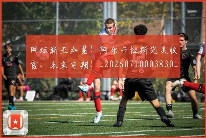 网坛新王加冕!阿尔卡拉斯完美收官,未来可期!_20260710003830_20260803143519