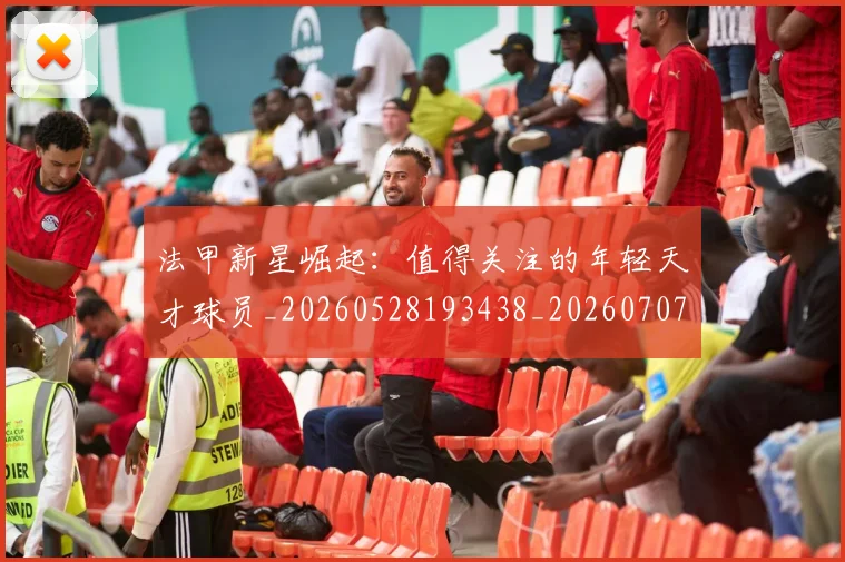 法甲新星崛起：值得关注的年轻天才球员_20260528193438_20260707153412