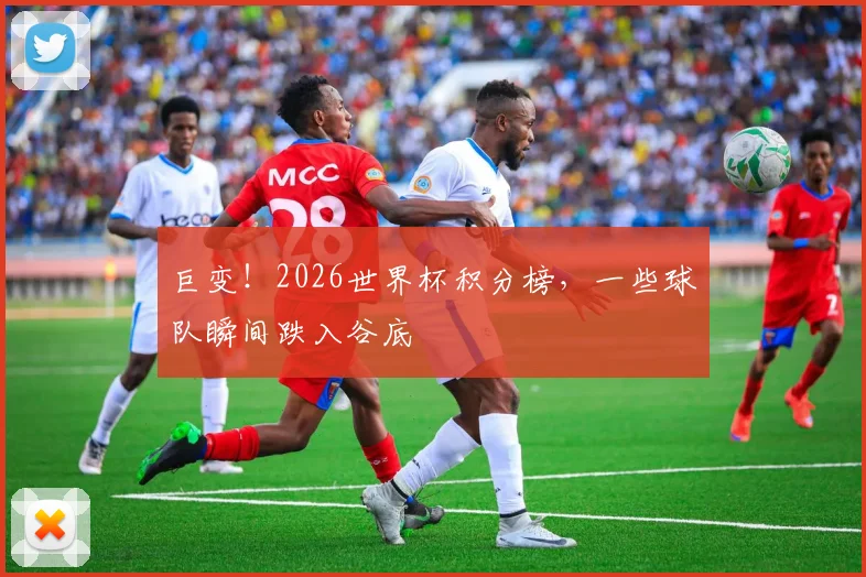 巨变！2026世界杯积分榜，一些球队瞬间跌入谷底