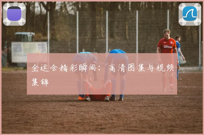 全运会精彩瞬间：高清图集与视频集锦
