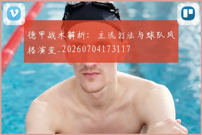 德甲战术解析:主流打法与球队风格演变_20260704173117