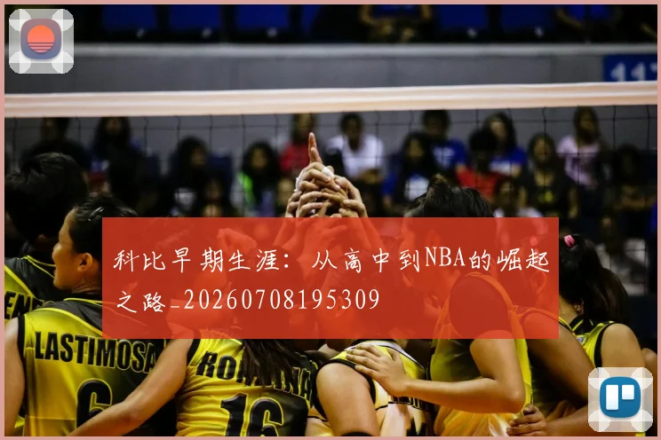 科比早期生涯:从高中到NBA的崛起之路_20260708195309