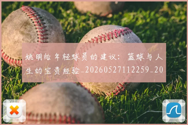 姚明给年轻球员的建议:篮球与人生的宝贵经验_20260527112259_20260703233019