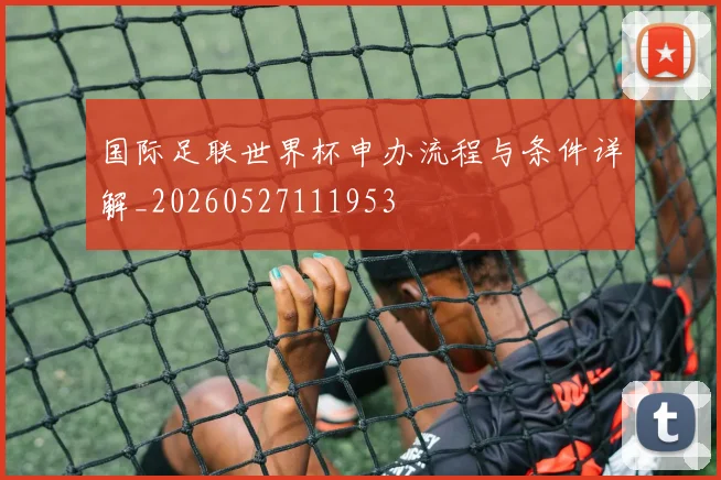 国际足联世界杯申办流程与条件详解_20260527111953