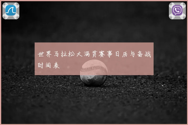 世界马拉松大满贯赛事日历与备战时间表